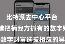 比特派去中心平台  用户不错把柄我方抓有的数字财富选拔相应的导入花式