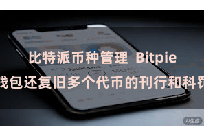 比特派币种管理  Bitpie钱包还复旧多个代币的刊行和科罚