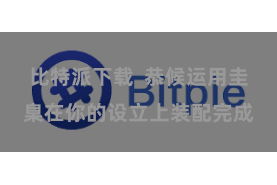 比特派下载  恭候运用圭臬在你的设立上装配完成
