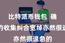 比特派币钱包  确保您的收集纠合宽绰亦然很遑急的