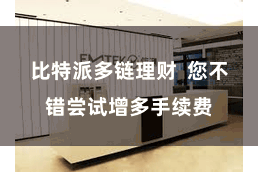 比特派多链理财  您不错尝试增多手续费